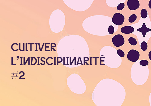 Cultiver l’indisciplinarité #2